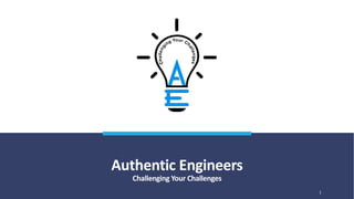 Authentic Engineers
Challenging Your Challenges
1
 