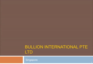 BULLION INTERNATIONAL PTE
LTD
Singapore

1

 