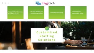 13
C u s t o m i z e d
S t a f f i n g
S o l u t i o n s
Temporary to
Permanent hiring.
Contractual Staffing
Full Time staffing for
Customer’s business
Hire and Train Services
for SAP modules
 