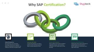 9
Global Recognition
SAP Certification is the most popular
technology certification & is recognized
globally. By attaining a SAP Certification, you
validate your SAP skill sin the global market.
Improves SAP Skills
To attain SAP Certification one needs to
qualify in the SAP certification exam that
require training & adequate SAP skills.
Diverse SAP Modules
There are different SAP modules for different
organization processes. Users can take up
certification for SAP modules that fit to their
job profile.
Improves Job Performance
Adopting SAP systems enable organizations to
manage database and work process of
different departments and branches from a
single unified system.
Why SAP Certification?
 