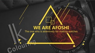 WE ARE AFOSHI
The one who is attentively for making watches
 