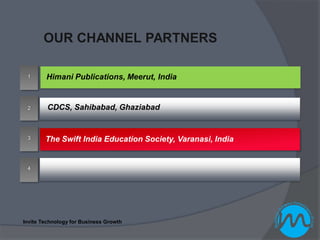 OUR CHANNEL PARTNERS

 1      Himani Publications, Meerut, India


 2       CDCS, Sahibabad, Ghaziabad


 3      The Swift India Education Society, Varanasi, India


 4




Invite Technology for Business Growth
 