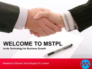 WELCOME TO MSTPL
Invite Technology for Business Growth




Madeleine Software Technologies (P) Limited
 