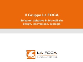 Il Gruppo La FOCA Soluzioni abitative in bio-edilizia: design, innovazione, ecologia 