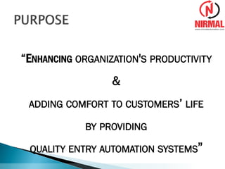 “ENHANCING ORGANIZATION'S PRODUCTIVITY
&
ADDING COMFORT TO CUSTOMERS’ LIFE
BY PROVIDING
QUALITY ENTRY AUTOMATION SYSTEMS”
 