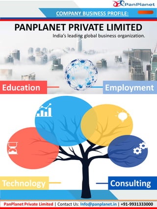 PANPLANET PRIVATE LIMITED
Education Employment
Technology Consulting
PanPlanet Private Limited | Contact Us: Info@panplanet.in | +91-9931333000
COMPANY BUSINESS PROFILE:
India’s leading global business organization.
 