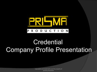 Credential
Company Profile Presentation
copyrights and trademarks are the property of
prisma production
 