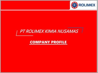 PT ROLIMEX KIMIA NUSAMAS
COMPANY PROFILE
 