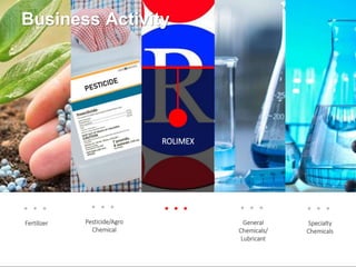 ROLIMEX
Fertilizer Pesticide/Agro
Chemical
General
Chemicals/
Lubricant
Specialty
Chemicals
Business Activity
 