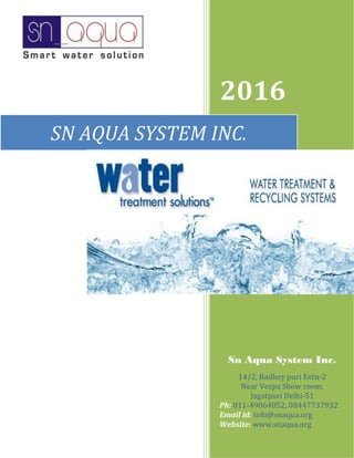 2016
Sn Aqua System Inc.
14/2, Radhey puri Extn-2
Near Vespa Show room,
Jagatpuri Delhi-51
Ph: 011-49064052, 08447737932
Email id: info@snaqua.org
Website: www.snaqua.org
SN AQUA SYSTEM INC.
 
