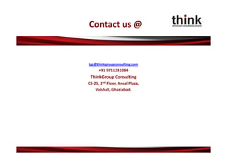 Contact us @


tgc@thinkgroupconsulting.com
      +91 9711281084
 ThinkGroup Consulting
CS‐25, 2nd Floor, Ansal Plaza,
    Vaishali, Ghaziabad.
 