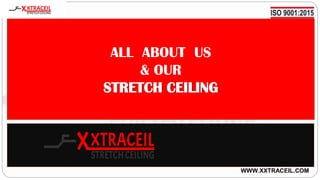 ALL ABOUT US
& OUR
STRETCH CEILING
WWW.XXTRACEIL.COM
 