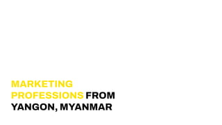 MARKETING
PROFESSIONS FROM
YANGON, MYANMAR
 