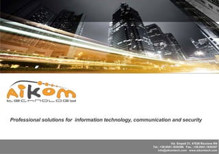 Professional solutions for information technology communication and security
                                         chnology,
                                         c



                                                                     Via Empoli 31, 47838 Riccione RN
                                                        Tel.: +39.0541.1830396 Fax.: +39.0541.1830397
                                                            info@aikomtech.com www.aikomtech.com
 
