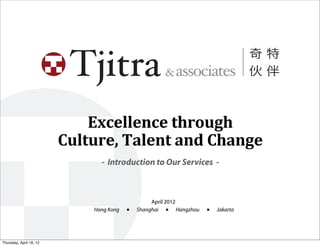Excellence	
  through	
  
                         Culture,	
  Talent	
  and	
  Change
                                 - Introduction to Our Services -



                                                    April 2012
                               Hong Kong   ■   Shanghai ■ Hangzhou   ■   Jakarta




Thursday, April 19, 12
 