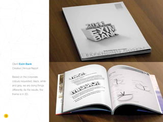 Client Exim Bank
Creative | Annual Report
Based on the corporate
colours requested, black, white
and grey, we are doing things
differently. As the results, the
theme is in 3D.
12
 