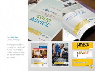 Client SME Bank
Creative | Campaign
A campaign for SME Bank
promoting their new product,
ADVISE. The campaign
contains posters, magazine
ads and banners for online
and printing.
15
 