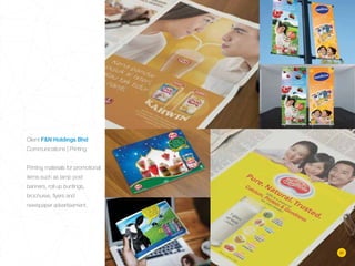 Client F&N Holdings Bhd
Communications | Printing
Printing materials for promotional
items such as lamp post
banners, roll up buntings,
brochures, ﬂyers and
newspaper advertisement.
21
 