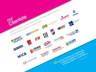 our
Clientele
Listed are our past and present clients that are more than happy to received our
services. As we are growing, so does our clients.
Coming together is a beginning;
keeping together is progress;
working together is success
- Henry Ford
“
“
 