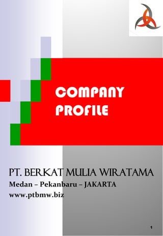 COMPANY
           PROFILE


Pt. berkat mulia wiratama
Medan – Pekanbaru – JAKARTA
www.ptbmw.biz



                              1
 
