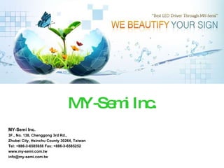 MY-Semi Inc. MY-Semi Inc. 3F., No. 138, Chenggong 3rd Rd.,  Zhubei City, Hsinchu County 30264, Taiwan Tel: +886-3-6585656 Fax: +886-3-6585252  www.my-semi.com.tw [email_address] 