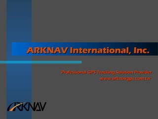 ARKNAV International, Inc.ARKNAV International, Inc.
Professional GPS Tracking Solution ProviderProfessional GPS Tracking Solution Provider
www.arknavgps.com.twwww.arknavgps.com.tw
 