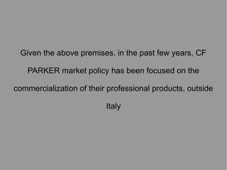 Given the above premises, in the past few years, CF
PARKER market policy has been focused on the
commercialization of their professional products, outside
Italy

 