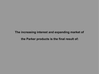 The increasing interest and expanding market of
the Parker products is the final result of:

 