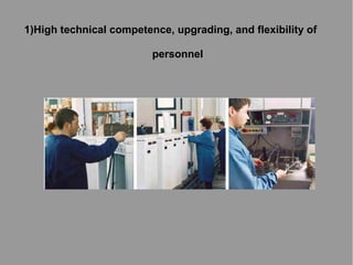 1)High technical competence, upgrading, and flexibility of
personnel

 