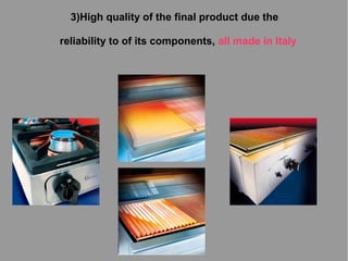 3)High quality of the final product due the
reliability to of its components, all made in Italy

 