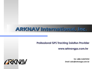 ARKNAV International, Inc.ARKNAV International, Inc.
Professional GPS Tracking Solution ProviderProfessional GPS Tracking Solution Provider
www.arknavgps.com.twwww.arknavgps.com.tw
Tel: +886 2 22673723
Email: sales@arknavgps.com.tw
 