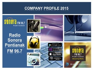 COMPANY PROFILE 2015 
Radio 
Sonora 
Pontianak 
FM 96.7 
 