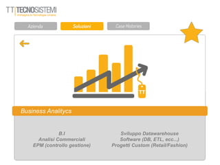 Business Analitycs
B.I
Analisi Commerciali
EPM (controllo gestione)
Sviluppo Datawarehouse
Software (DB, ETL, ecc...)
Progetti Custom (Retail/Fashion)
 