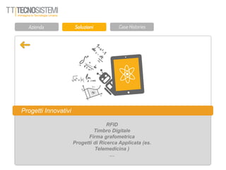 Progetti Innovativi
RFID
Timbro Digitale
Firma grafometrica
Progetti di Ricerca Applicata (es.
Telemedicina )
…
 