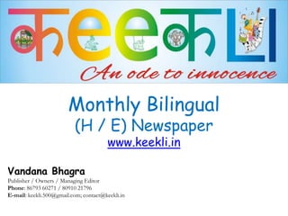 Monthly Bilingual
(H / E) Newspaper
www.keekli.in
Vandana Bhagra
Publisher / Owners / Managing Editor
Phone: 86793 60271 / 80910 21796
E-mail: keekli.500@gmail.com; contact@keekli.in
 