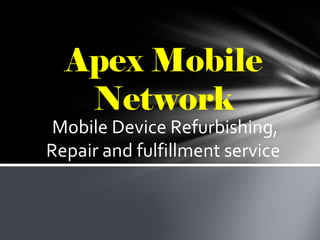 Apex Mobile
Network
Mobile Device Refurbishing,
Repair and fulfillment service
 