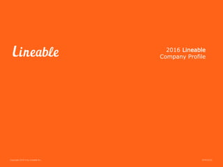 Copyright 2016 © by Lineable Inc.
2016 Lineable
Company Profile
2016.03.03
 