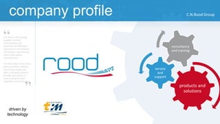 company profile C.N.Rood Group
driven by
technology
products and
solutions
service
and
support
consultancy
and training
C.N. Rood is the leading
supplier of test &
measurement and
automatic identification
equipment in the Benelux
and Sweden representing
many major global
manufacturers.
C.N. Rood does much more
then just deliver a device,
we can also supply you
with a complete solution,
provide consultancy or
even training for your
engineers and technicians.
“
”
 