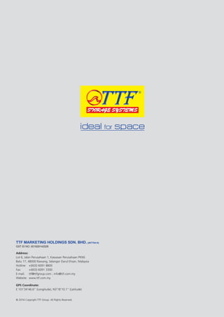 TTF MARKETING HOLDINGS SDN. BHD. (407754-H)
GST ID NO: 001829142528
Address: 	
Lot 6, Jalan Perusahaan 1, Kawasan Perusahaan PKNS
Batu 17, 48000 Rawang, Selangor Darul Ehsan, Malaysia
Hotline:	 +(603) 6091 8800  
Fax: 	 +(603) 6091 3300
E-mail: 	 ttf@ttfgroup.com ; info@ttf.com.my
Website:	 www.ttf.com.my
GPS Coordinate: 	
E 101˚34’46.6” (Longitude), N3˚18’10.1” (Latitude)
© 2016 Copyright TTF Group. All Rights Reserved.
 