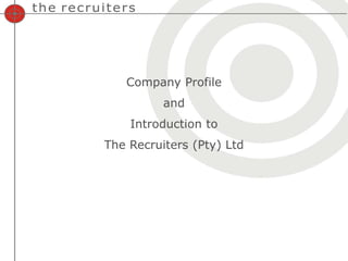 Company Profile
          and
    Introduction to
The Recruiters (Pty) Ltd
 