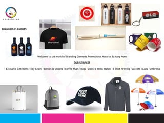 Welcome to the world of Branding Elements Promotional Material & Many More
OUR SERVICES
• Exclusive Gift Items •Key Chain •Bottles & Sippers •Coffee Mugs •Bags •Clock & Wrist Watch •T Shirt Printing •Jackets •Caps •Umbrella
BRANINDG ELEMENTS:
 