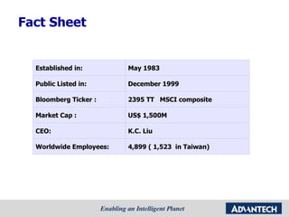 Fact Sheet Established in: May 1983 Public Listed in: December 1999 Bloomberg Ticker : 2395 TT  MSCI composite Market Cap : US$ 1,500M CEO: K.C. Liu  Worldwide Employees: 4,899 ( 1,523  in Taiwan) 