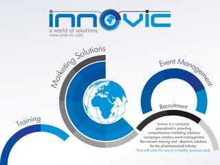 Innovic is a company
               specialized in providing
        comprehensive marketing solutions,
     campaigns creation, event management,
  Recruitment, training and electronic solutions
          for the pharmaceutical industry.
That will pave the way to a healthy business track.
 