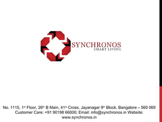 No. 1115, 1st
Floor, 26th
B Main, 41st
Cross, Jayanagar 9th
Block, Bangalore – 560 069
Customer Care: +91 90198 66000; Email: info@synchronos.in Website:
www.synchronos.in
 