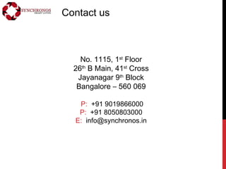 Contact us
No. 1115, 1st
Floor
26th
B Main, 41st
Cross
Jayanagar 9th
Block
Bangalore – 560 069
P: +91 9019866000
P: +91 8050803000
E: info@synchronos.in
 