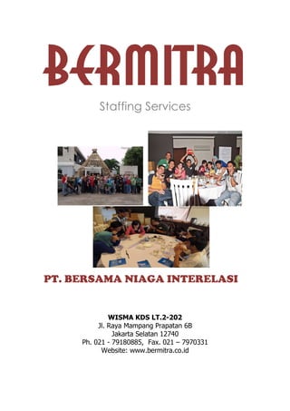 BERMITRA
Staffing Services

PT. BERSAMA NIAGA INTERELASI

WISMA KDS LT.2-202
Jl. Raya Mampang Prapatan 6B
Jakarta Selatan 12740
Ph. 021 - 79180885, Fax. 021 – 7970331
Website: www.bermitra.co.id

 