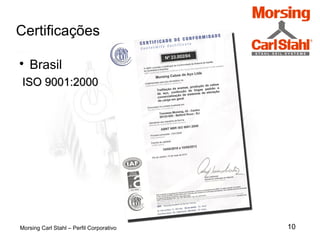 10
Certificações
Morsing Carl Stahl – Perfil Corporativo

Brasil
ISO 9001:2000ISO 9001:2000
 
