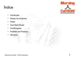2Morsing Carl Stahl – Perfil Corporativo
Índice

Introdução

Dados da empresa

Filiais

Carl Stahl Brasil

Certificações

Portfólio de Produtos

Serviços
 