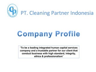 PT. Cleaning Partner Indonesia
“To be a leading integrated human capital services
company and a trustable partner for our client that
conduct business with high standard, integrity,
ethics & professionalism”
 