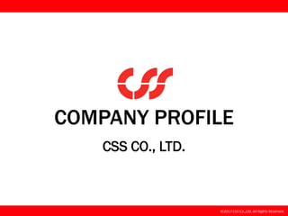 COMPANY PROFILE
CSS CO., LTD.
 